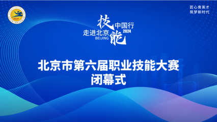 技耀京城，能創未來——北京第六屆職業技能大賽閉幕式圓滿收官